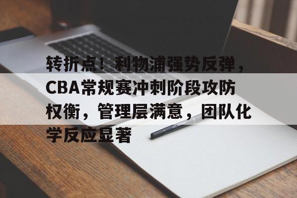 转折点！利物浦强势反弹，CBA常规赛冲刺阶段攻防权衡，管理层满意，团队化学反应显著的简单介绍-九游入口