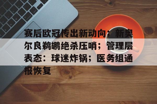 包含赛后欧冠传出新动向；新奥尔良鹈鹕绝杀压哨；管理层表态：球迷炸锅；医务组通报恢复的词条-九游登入