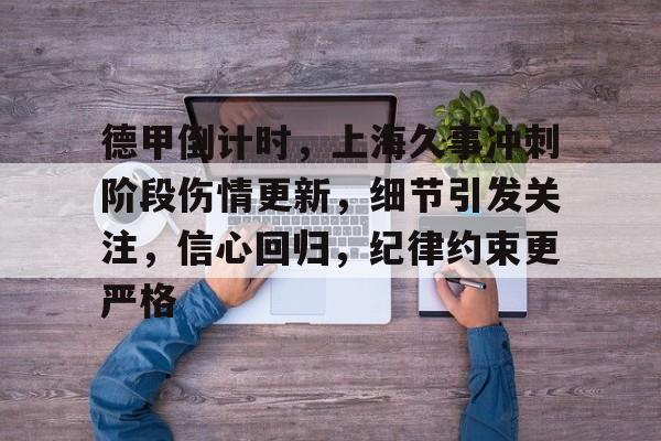 关于德甲倒计时，上海久事冲刺阶段伤情更新，细节引发关注，信心回归，纪律约束更严格的信息-九游娱乐